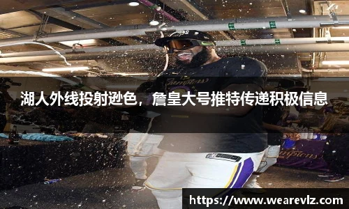 湖人外线投射逊色，詹皇大号推特传递积极信息