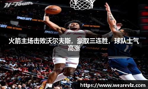 火箭主场击败沃尔夫斯，豪取三连胜，球队士气高涨