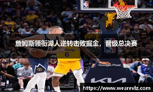 詹姆斯领衔湖人逆转击败掘金，晋级总决赛