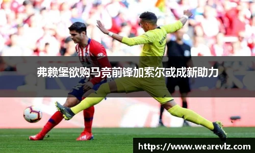 弗赖堡欲购马竞前锋加索尔或成新助力
