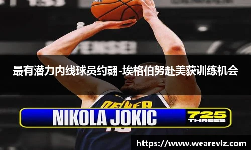 最有潜力内线球员约翾-埃格伯努赴美获训练机会