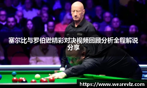塞尔比与罗伯逊精彩对决视频回顾分析全程解说分享