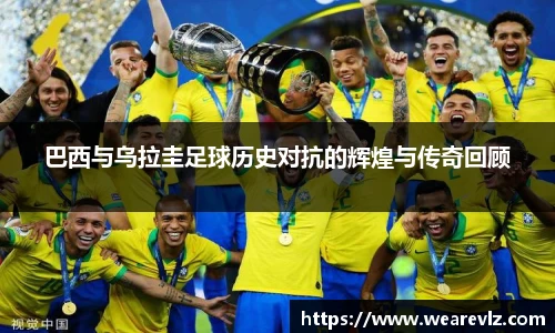 巴西与乌拉圭足球历史对抗的辉煌与传奇回顾