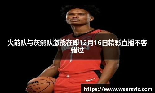火箭队与灰熊队激战在即12月16日精彩直播不容错过