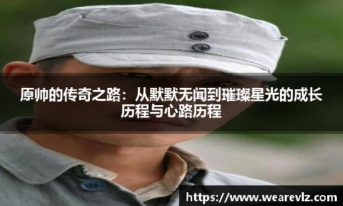 原帅的传奇之路：从默默无闻到璀璨星光的成长历程与心路历程